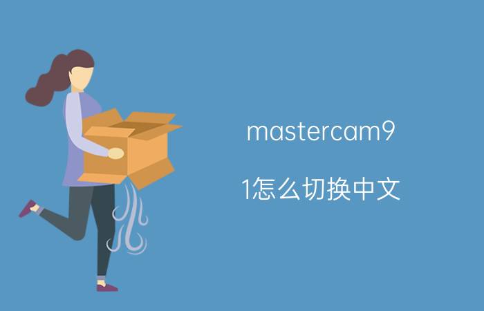 mastercam9.1怎么切换中文 mastercam2017怎么修改实体？